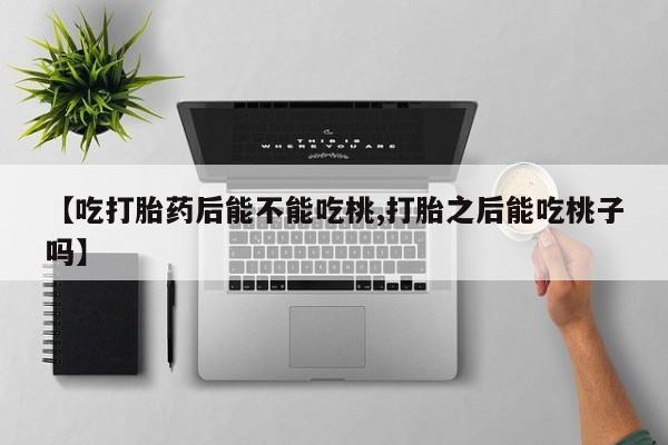 网上如何购买堕胎药【吃打胎药后能不能吃桃,打胎之后能吃桃子吗】