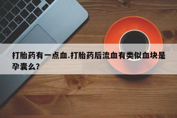 网上如何购买堕胎药打胎药有一点血.打胎药后流血有类似血块是孕囊么？