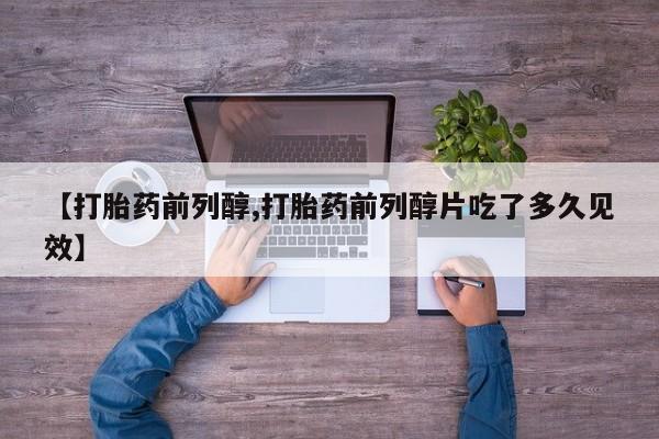 网上如何购买堕胎药【打胎药前列醇,打胎药前列醇片吃了多久见效】