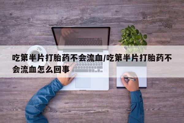 网上如何购买堕胎药吃第半片打胎药不会流血/吃第半片打胎药不会流血怎么回事
