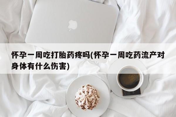 网上如何购买堕胎药怀孕一周吃打胎药疼吗(怀孕一周吃药流产对身体有什么伤害)