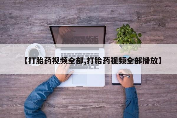 网上如何购买堕胎药【打胎药视频全部,打胎药视频全部播放】
