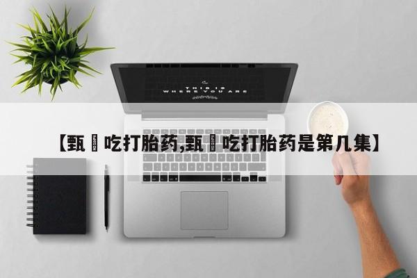 网上如何购买堕胎药【甄嬛吃打胎药,甄嬛吃打胎药是第几集】
