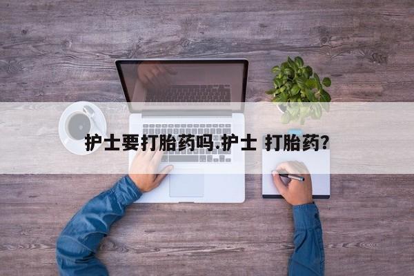 网上如何购买堕胎药护士要打胎药吗.护士 打胎药？