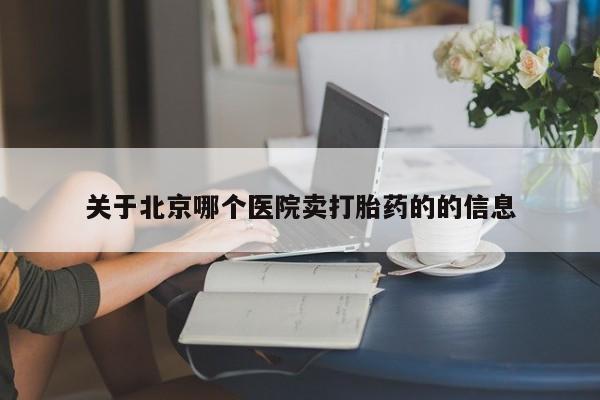 网上如何购买堕胎药关于北京哪个医院卖打胎药的的信息
