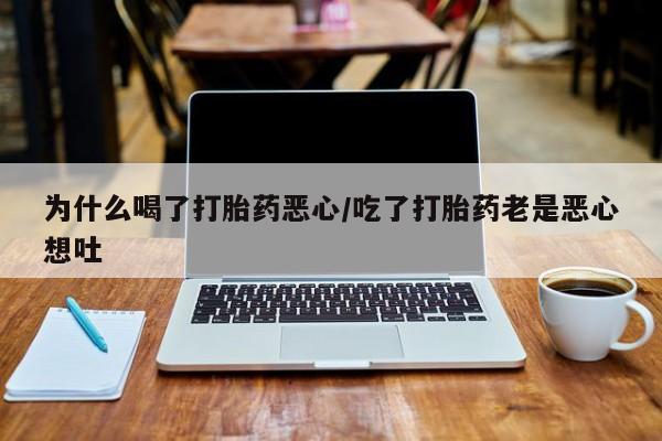 网上如何购买堕胎药为什么喝了打胎药恶心/吃了打胎药老是恶心想吐