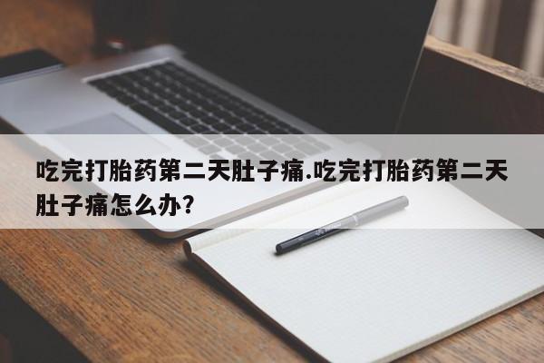 网上如何购买堕胎药吃完打胎药第二天肚子痛.吃完打胎药第二天肚子痛怎么办？