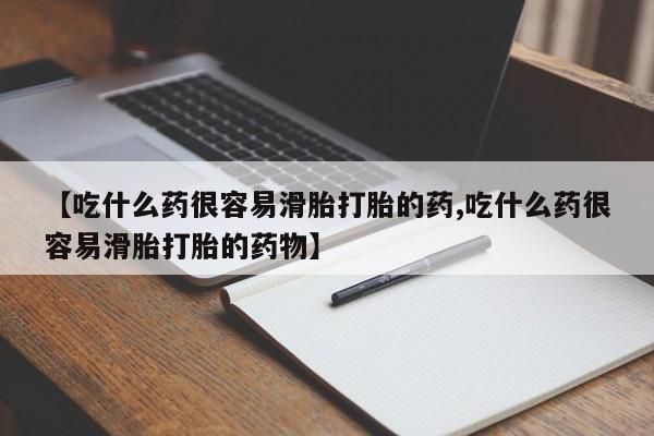 网上如何购买堕胎药【吃什么药很容易滑胎打胎的药,吃什么药很容易滑胎打胎的药物】