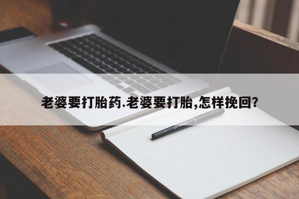 网上如何购买堕胎药老婆要打胎药.老婆要打胎,怎样挽回？
