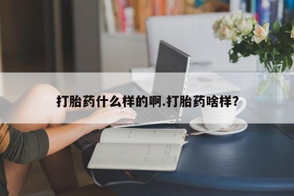 网上如何购买堕胎药打胎药什么样的啊.打胎药啥样？