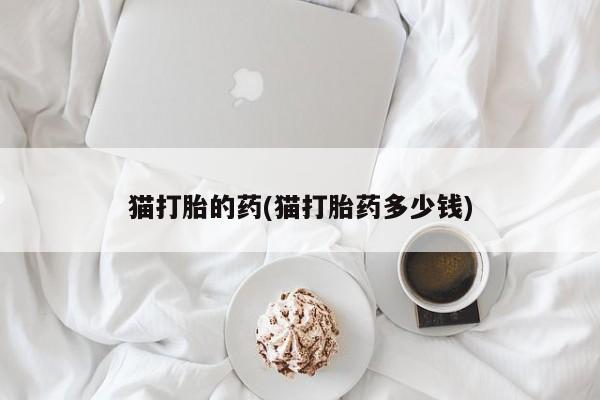 网上如何购买堕胎药猫打胎的药(猫打胎药多少钱)