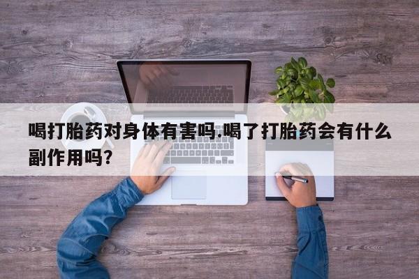 网上如何购买堕胎药喝打胎药对身体有害吗.喝了打胎药会有什么副作用吗？