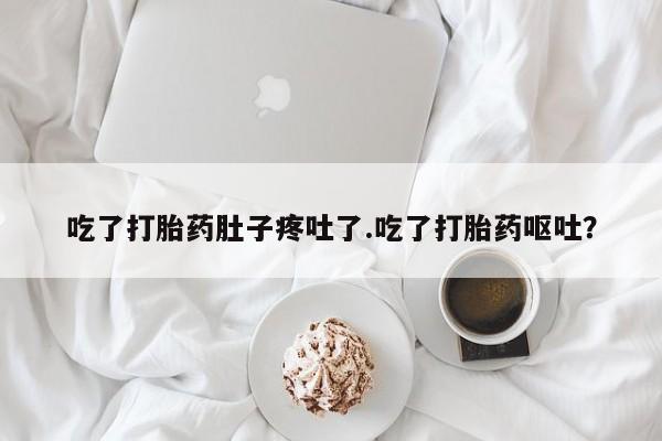 网上如何购买堕胎药吃了打胎药肚子疼吐了.吃了打胎药呕吐？