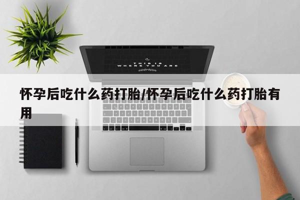网上如何购买堕胎药怀孕后吃什么药打胎/怀孕后吃什么药打胎有用