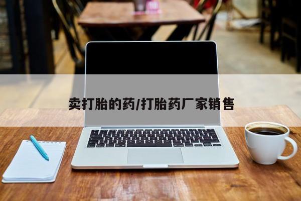 网上如何购买堕胎药卖打胎的药/打胎药厂家销售