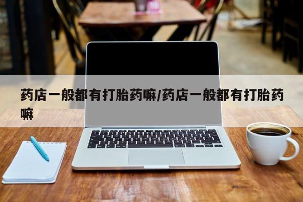 网上如何购买堕胎药药店一般都有打胎药嘛/药店一般都有打胎药嘛