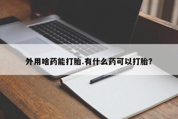 网上如何购买堕胎药外用啥药能打胎.有什么药可以打胎？