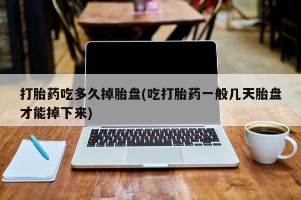 网上如何购买堕胎药打胎药吃多久掉胎盘(吃打胎药一般几天胎盘才能掉下来)