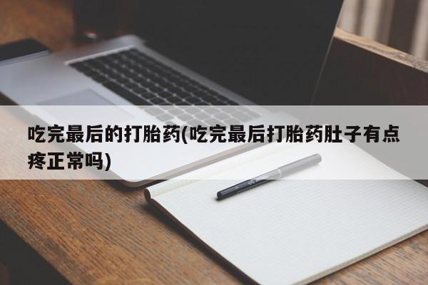 网上如何购买堕胎药吃完最后的打胎药(吃完最后打胎药肚子有点疼正常吗)