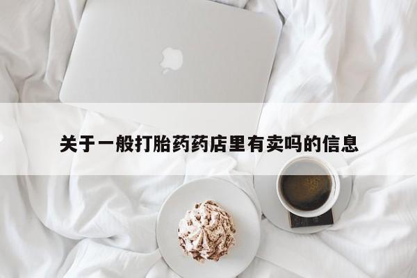 网上如何购买堕胎药关于一般打胎药药店里有卖吗的信息