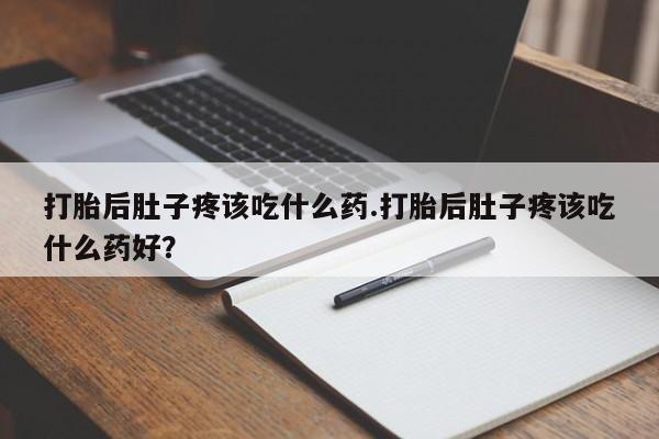 网上如何购买堕胎药打胎后肚子疼该吃什么药.打胎后肚子疼该吃什么药好？