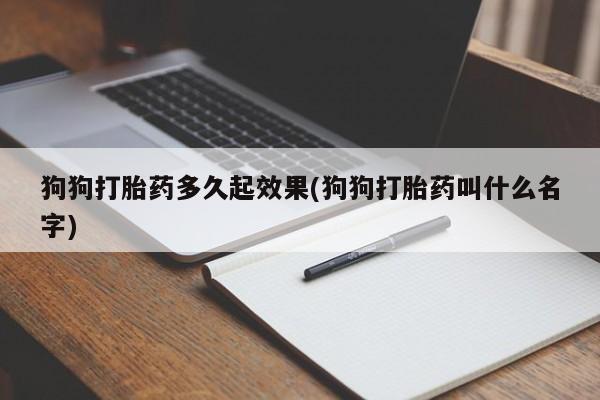 网上如何购买堕胎药狗狗打胎药多久起效果(狗狗打胎药叫什么名字)