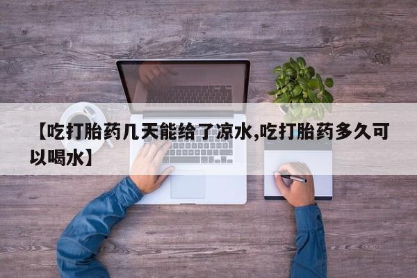 网上如何购买堕胎药【吃打胎药几天能给了凉水,吃打胎药多久可以喝水】