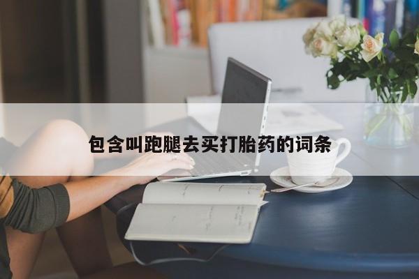 网上如何购买堕胎药包含叫跑腿去买打胎药的词条