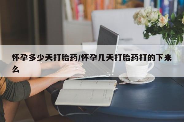 网上如何购买堕胎药怀孕多少天打胎药/怀孕几天打胎药打的下来么