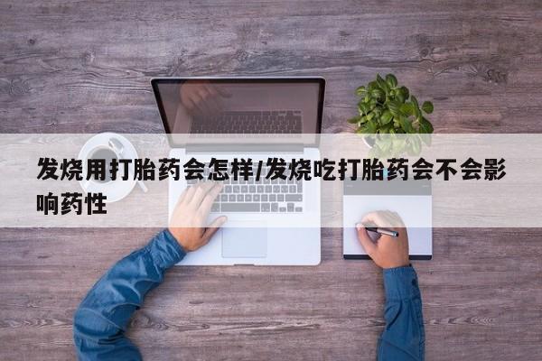 网上如何购买堕胎药发烧用打胎药会怎样/发烧吃打胎药会不会影响药性