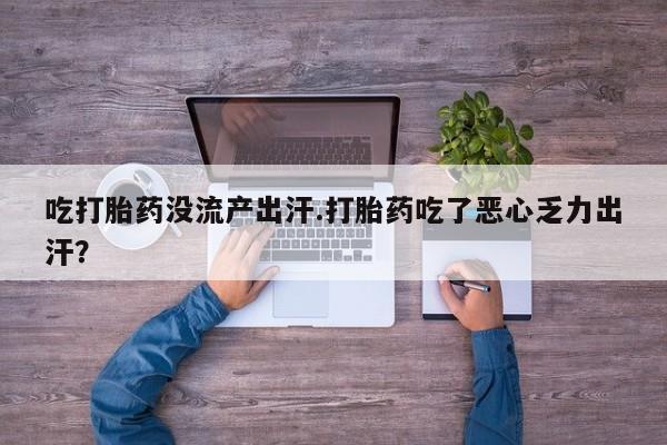 网上如何购买堕胎药吃打胎药没流产出汗.打胎药吃了恶心乏力出汗？