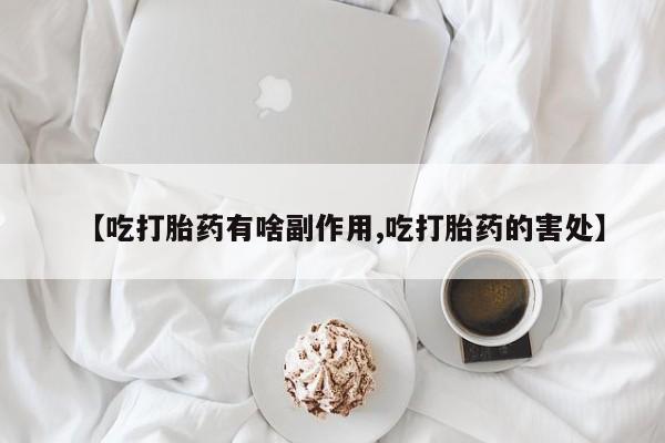 网上如何购买堕胎药【吃打胎药有啥副作用,吃打胎药的害处】