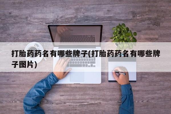 网上如何购买堕胎药打胎药药名有哪些牌子(打胎药药名有哪些牌子图片)
