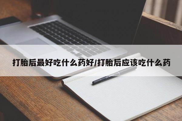 网上如何购买堕胎药打胎后最好吃什么药好/打胎后应该吃什么药