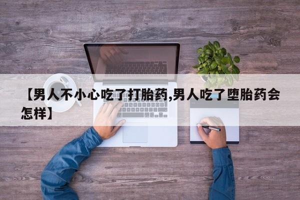 网上如何购买堕胎药【男人不小心吃了打胎药,男人吃了堕胎药会怎样】