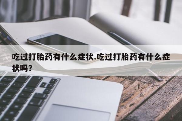 网上如何购买堕胎药吃过打胎药有什么症状.吃过打胎药有什么症状吗？