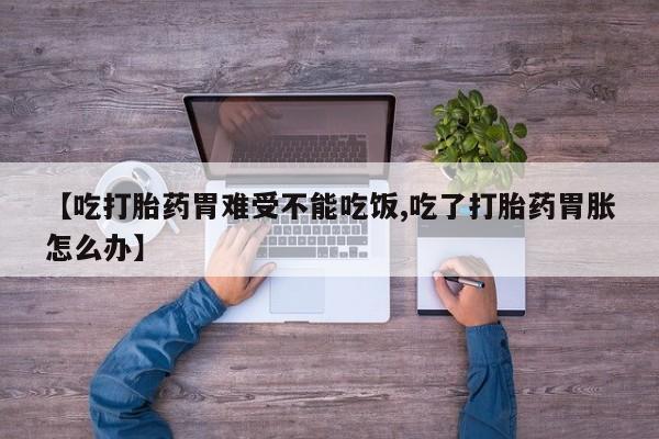 网上如何购买堕胎药【吃打胎药胃难受不能吃饭,吃了打胎药胃胀怎么办】