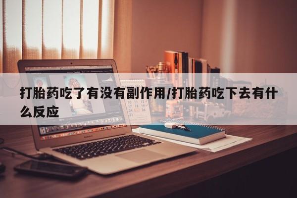 网上如何购买堕胎药打胎药吃了有没有副作用/打胎药吃下去有什么反应