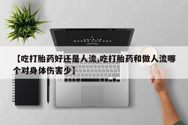 网上如何购买堕胎药【吃打胎药好还是人流,吃打胎药和做人流哪个对身体伤害少】