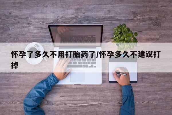 网上如何购买堕胎药怀孕了多久不用打胎药了/怀孕多久不建议打掉