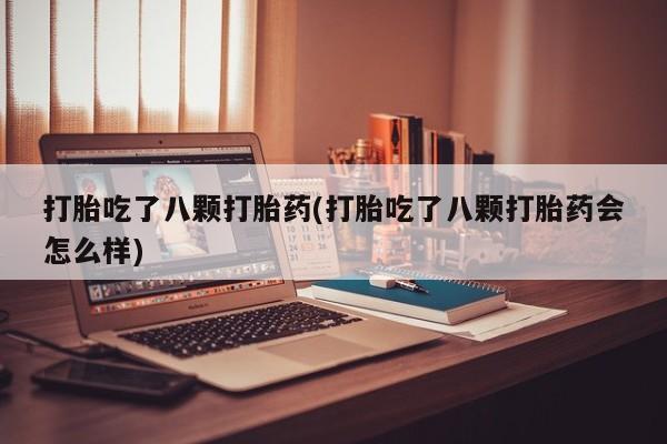 网上如何购买堕胎药打胎吃了八颗打胎药(打胎吃了八颗打胎药会怎么样)