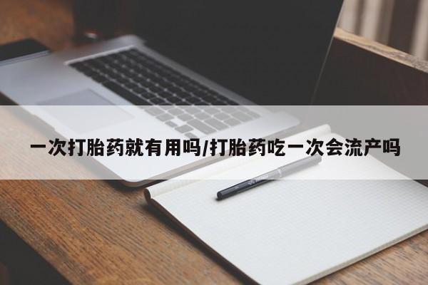 网上如何购买堕胎药一次打胎药就有用吗/打胎药吃一次会流产吗