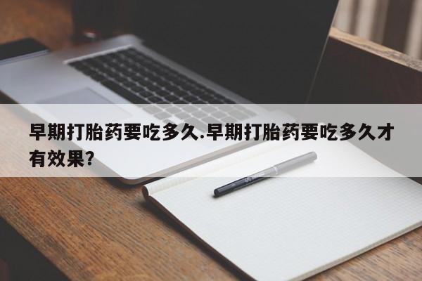网上如何购买堕胎药早期打胎药要吃多久.早期打胎药要吃多久才有效果？