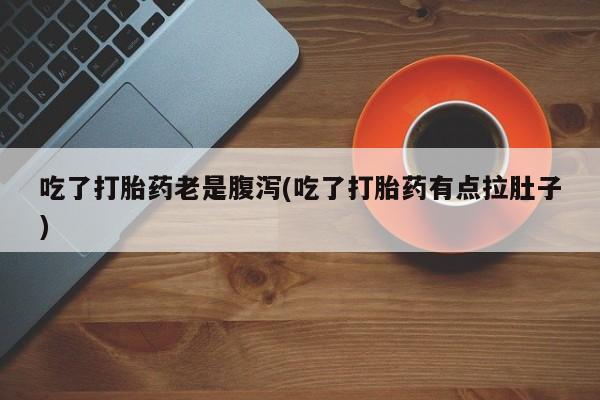 网上如何购买堕胎药吃了打胎药老是腹泻(吃了打胎药有点拉肚子)