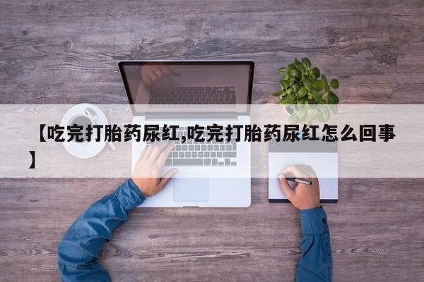 网上如何购买堕胎药【吃完打胎药尿红,吃完打胎药尿红怎么回事】