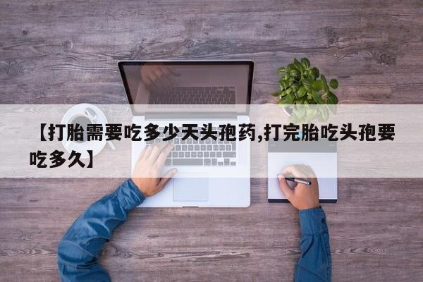 网上如何购买堕胎药【打胎需要吃多少天头孢药,打完胎吃头孢要吃多久】