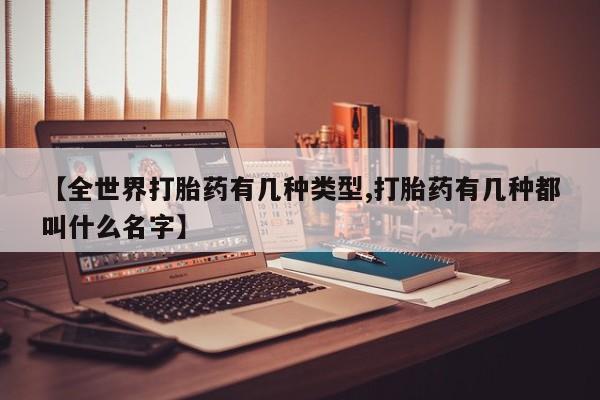 网上如何购买堕胎药【全世界打胎药有几种类型,打胎药有几种都叫什么名字】