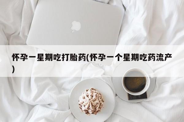 网上如何购买堕胎药怀孕一星期吃打胎药(怀孕一个星期吃药流产)