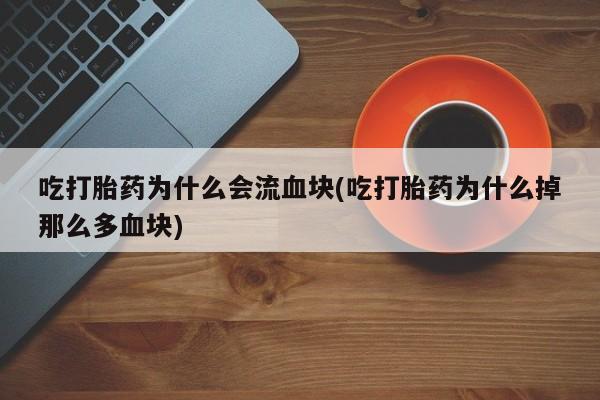 网上如何购买堕胎药吃打胎药为什么会流血块(吃打胎药为什么掉那么多血块)