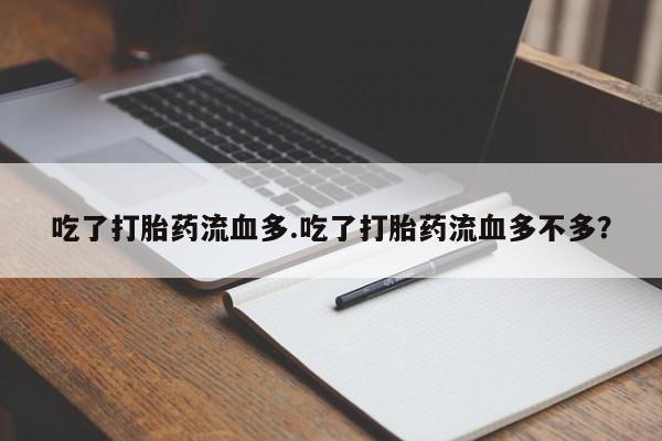 网上如何购买堕胎药吃了打胎药流血多.吃了打胎药流血多不多？